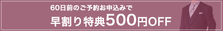 60日前のご予約お申込みで早割り特典500円OFF